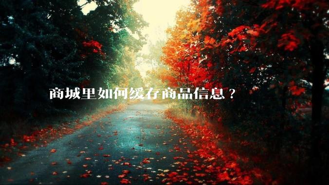 商城里如何缓存商品信息?